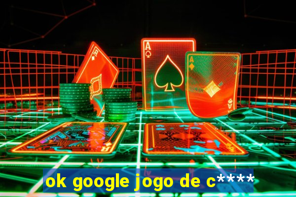 ok google jogo de c****